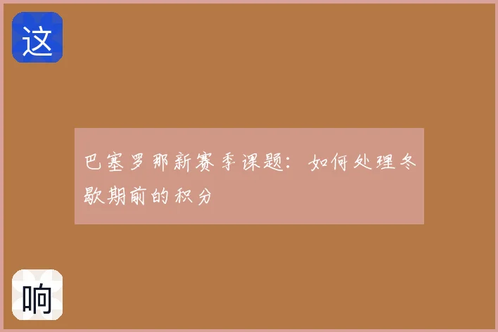 巴塞罗那新赛季课题:如何处理冬歇期前的积分