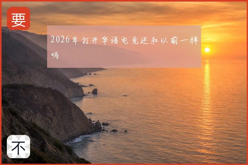 2026年打开华语电竞还和以前一样吗