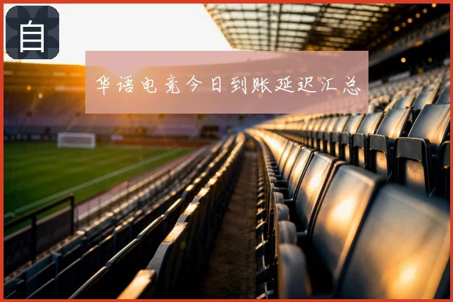 华语电竞今日到账延迟汇总
