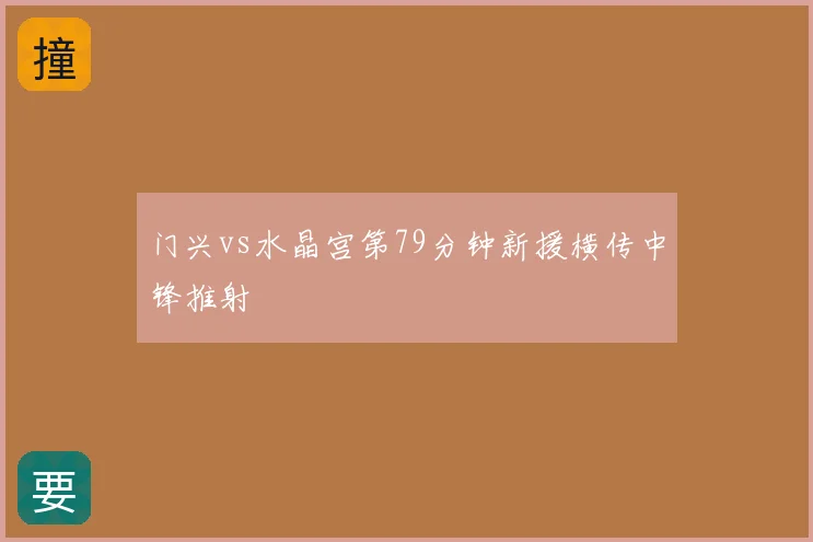 门兴vs水晶宫第79分钟新援横传中锋推射